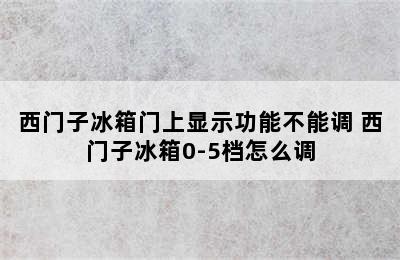 西门子冰箱门上显示功能不能调 西门子冰箱0-5档怎么调